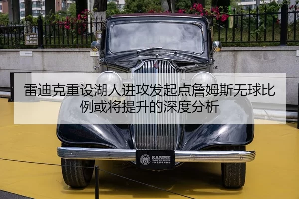 雷迪克重设湖人进攻发起点詹姆斯无球比例或将提升的深度分析