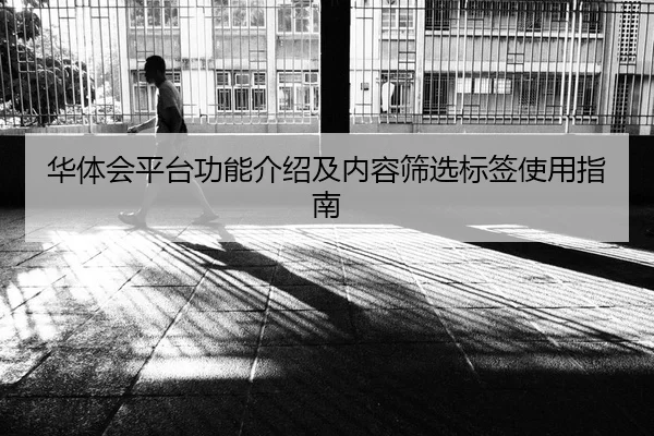 华体会平台功能介绍及内容筛选标签使用指南