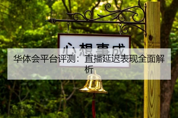 华体会平台评测：直播延迟表现全面解析