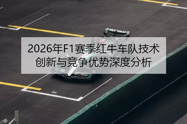 2026年F1赛季红牛车队技术创新与竞争优势深度分析