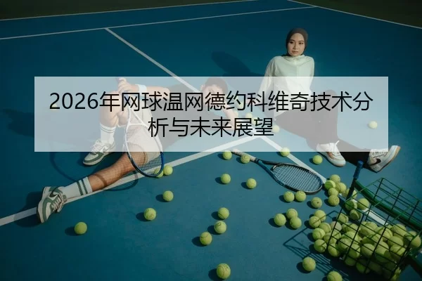 2026年网球温网德约科维奇技术分析与未来展望
