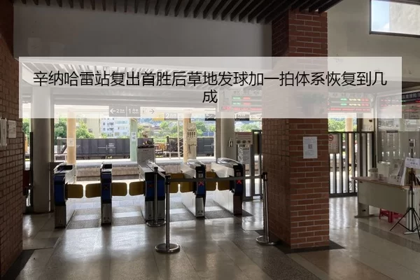 辛纳哈雷站复出首胜后草地发球加一拍体系恢复到几成