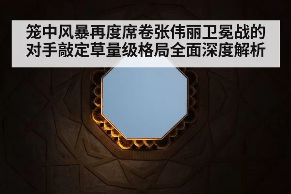 笼中风暴再度席卷张伟丽卫冕战的对手敲定草量级格局全面深度解析