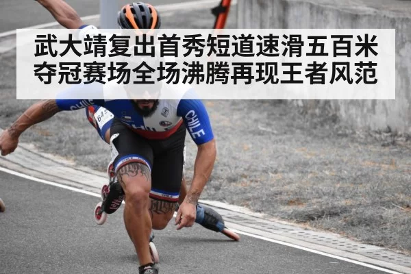 武大靖复出首秀短道速滑五百米夺冠赛场全场沸腾再现王者风范