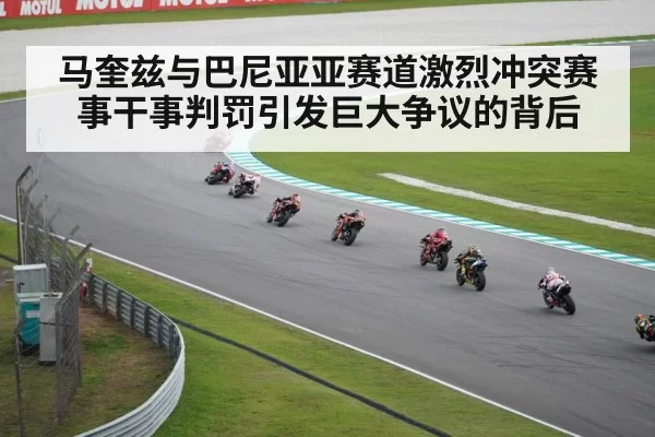 马奎兹与巴尼亚亚赛道激烈冲突赛事干事判罚引发巨大争议的背后