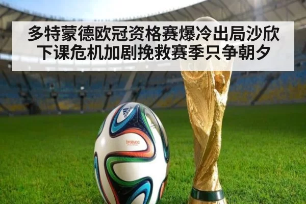 多特蒙德欧冠资格赛爆冷出局沙欣下课危机加剧挽救赛季只争朝夕