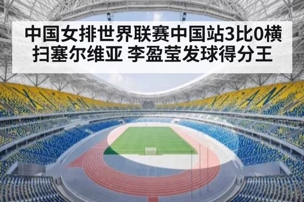 中国女排世界联赛中国站3比0横扫塞尔维亚 李盈莹发球得分王