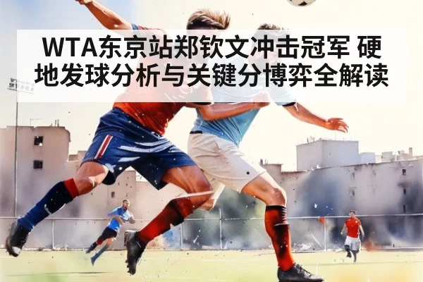 WTA东京站郑钦文冲击冠军 硬地发球分析与关键分博弈全解读